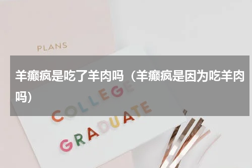 羊癫疯是吃了羊肉吗（羊癫疯是因为吃羊肉吗）