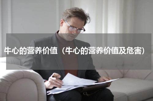 牛心的营养价值（牛心的营养价值及危害）