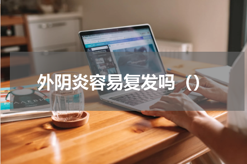 外阴炎容易复发吗（）