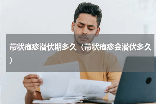 带状疱疹潜伏期多久（带状疱疹会潜伏多久）