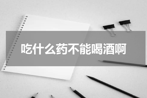 吃什么药不能喝酒啊