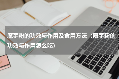 魔芋粉的功效与作用及食用方法（魔芋粉的功效与作用怎么吃）
