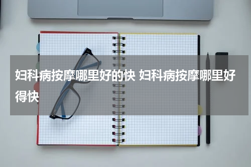 妇科病按摩哪里好的快 妇科病按摩哪里好得快