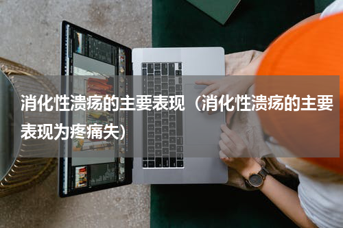 消化性溃疡的主要表现（消化性溃疡的主要表现为疼痛失）