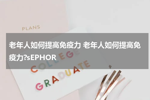 老年人如何提高免疫力 老年人如何提高免疫力?sEPHOR