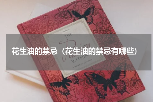 花生油的禁忌（花生油的禁忌有哪些）