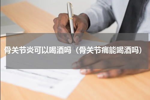 骨关节炎可以喝酒吗（骨关节痛能喝酒吗）