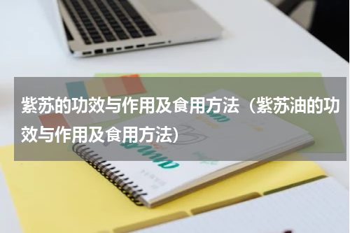 紫苏的功效与作用及食用方法（紫苏油的功效与作用及食用方法）