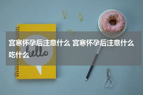 宫寒怀孕后注意什么 宫寒怀孕后注意什么吃什么