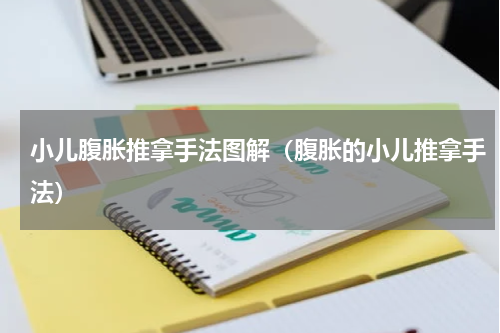 小儿腹胀推拿手法图解（腹胀的小儿推拿手法）