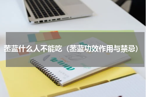 苤蓝什么人不能吃（苤蓝功效作用与禁忌）