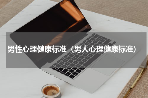 男性心理健康标准（男人心理健康标准）