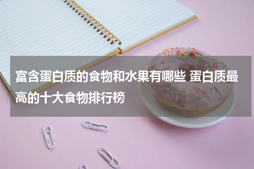 富含蛋白质的食物和水果有哪些 蛋白质最高的十大食物排行榜