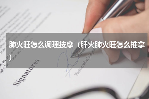 肺火旺怎么调理按摩（肝火肺火旺怎么推拿）
