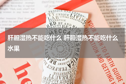 肝胆湿热不能吃什么 肝胆湿热不能吃什么水果