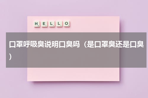 口罩呼吸臭说明口臭吗（是口罩臭还是口臭）