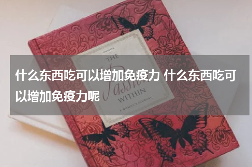 什么东西吃可以增加免疫力 什么东西吃可以增加免疫力呢