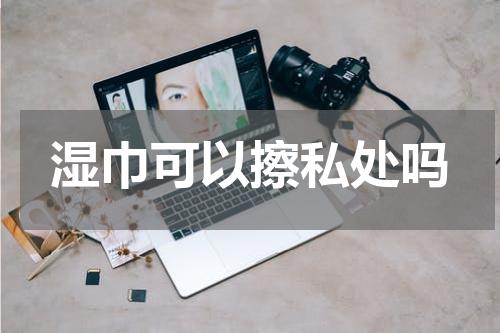 湿巾可以擦私处吗