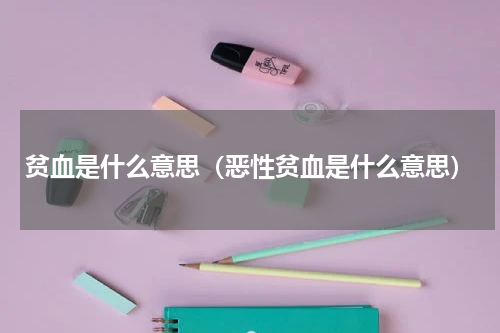 贫血是什么意思（恶性贫血是什么意思）