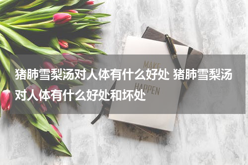 猪肺雪梨汤对人体有什么好处 猪肺雪梨汤对人体有什么好处和坏处