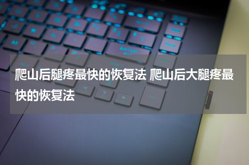 爬山后腿疼最快的恢复法 爬山后大腿疼最快的恢复法
