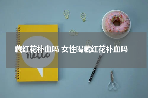 藏红花补血吗 女性喝藏红花补血吗