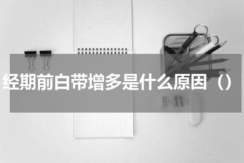 经期前白带增多是什么原因（）