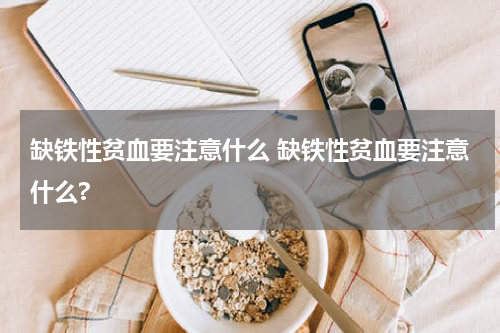 缺铁性贫血要注意什么 缺铁性贫血要注意什么?