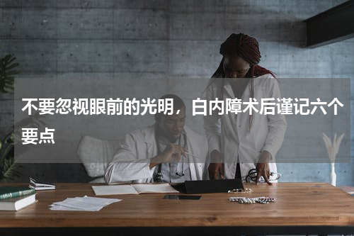 不要忽视眼前的光明，白内障术后谨记六个要点