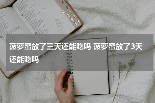 菠萝蜜放了三天还能吃吗 菠萝蜜放了3天还能吃吗