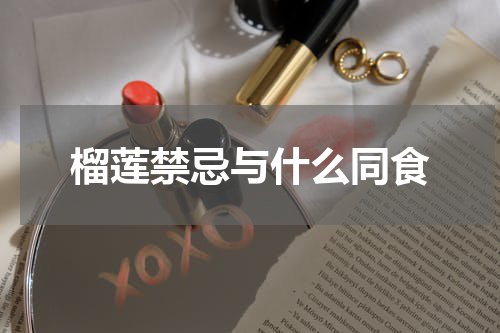 榴莲禁忌与什么同食