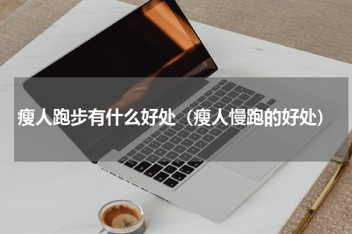 瘦人跑步有什么好处（瘦人慢跑的好处）