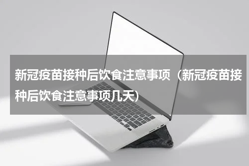 新冠疫苗接种后饮食注意事项（新冠疫苗接种后饮食注意事项几天）