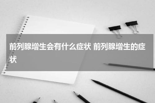 前列腺增生会有什么症状 前列腺增生的症状