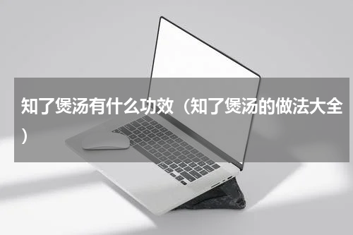 知了煲汤有什么功效（知了煲汤的做法大全）