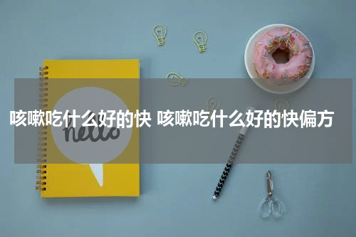 咳嗽吃什么好的快 咳嗽吃什么好的快偏方