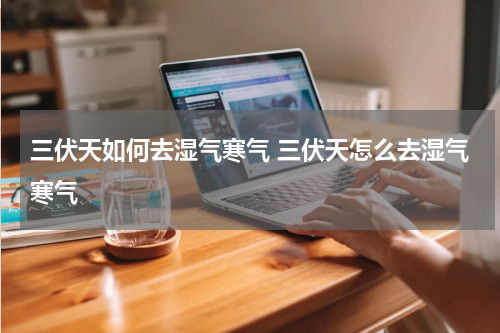 三伏天如何去湿气寒气 三伏天怎么去湿气寒气