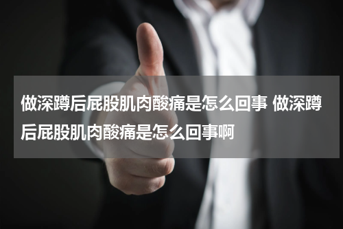 做深蹲后屁股肌肉酸痛是怎么回事 做深蹲后屁股肌肉酸痛是怎么回事啊