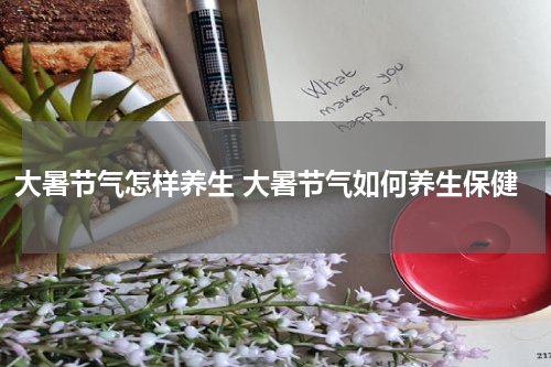 大暑节气怎样养生 大暑节气如何养生保健