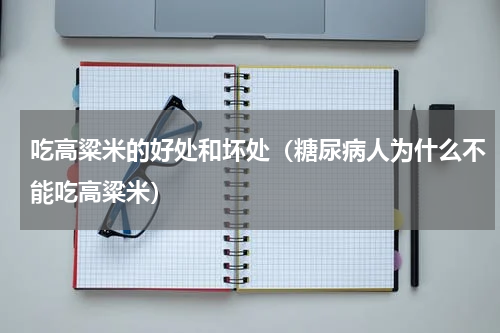 吃高粱米的好处和坏处（糖尿病人为什么不能吃高粱米）