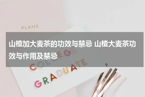 山楂加大麦茶的功效与禁忌 山楂大麦茶功效与作用及禁忌