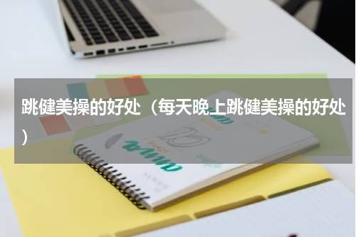 跳健美操的好处（每天晚上跳健美操的好处）