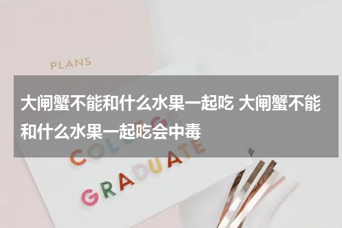 大闸蟹不能和什么水果一起吃 大闸蟹不能和什么水果一起吃会中毒