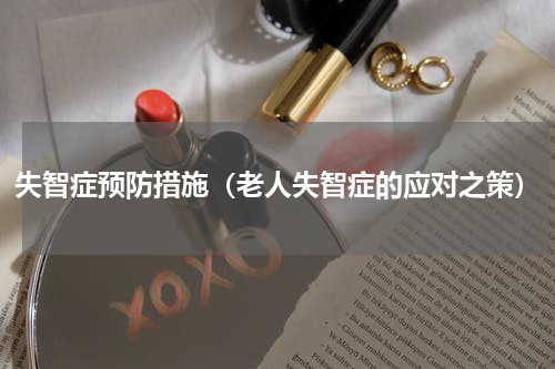 失智症预防措施（老人失智症的应对之策）
