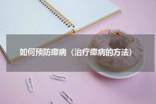 如何预防癔病（治疗癔病的方法）