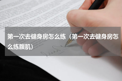 第一次去健身房怎么练（第一次去健身房怎么练腹肌）
