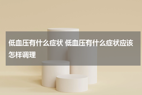 低血压有什么症状 低血压有什么症状应该怎样调理