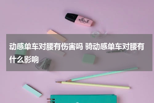 动感单车对腰有伤害吗 骑动感单车对腰有什么影响