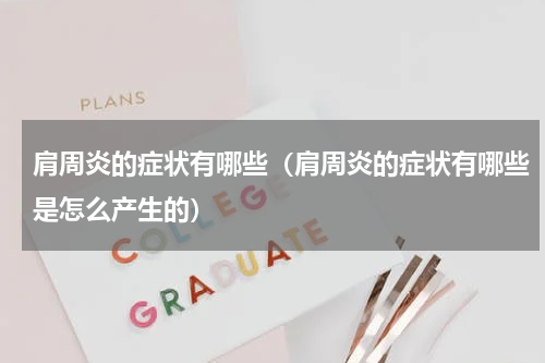 肩周炎的症状有哪些（肩周炎的症状有哪些是怎么产生的）