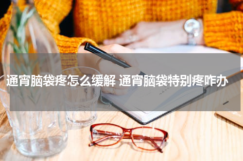 通宵脑袋疼怎么缓解 通宵脑袋特别疼咋办